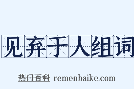 见弃于人组词是什么意思的图片